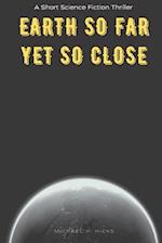 Earth So Far Yet So Close: A Short Science Fiction Thriller 