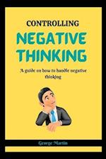 CONTROLLING NEGATIVE THINKING : A guide on how to handle negative thinking 