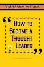 How to Become a Thought Leader: Build and Share Your Vision 