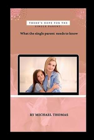 THERE'S HOPE FOR THE SINGLE PARENT : "What the single Parent needs to know"