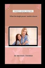 THERE'S HOPE FOR THE SINGLE PARENT : "What the single Parent needs to know" 