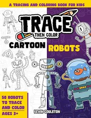 Trace Then Color: Cartoon Robots: A Tracing and Coloring Book for Kids