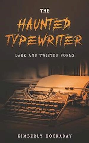 The Haunted Typewriter: Dark and Twisted Poems