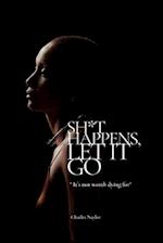 SH*T HAPPENS. LET IT GO: "IT`S NOT WORTH DYING FOR" 