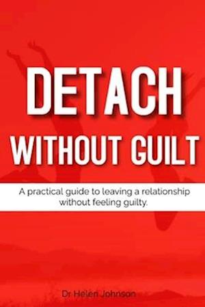 Detach Without Guilt: A practical guide to leaving a relationship without feeling guilty.