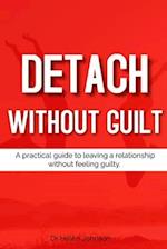 Detach Without Guilt: A practical guide to leaving a relationship without feeling guilty. 