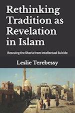 Rethinking Tradition as Revelation in Islam: Rescuing the Sharia from Intellectual Suicide 