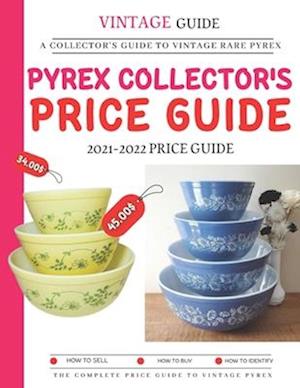 Pyrex Collector's Price Guide 2021-2022: A Collector's Guide To Vintage Rare Pyrex