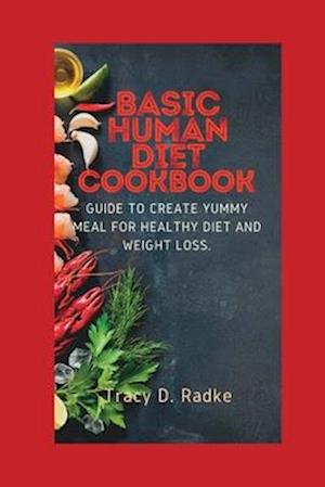 BASIC HUMAN DIET COOKBOOK: Guide to create yummy meal for healthy diet and weight loss