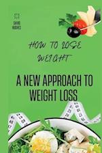 HOW TO LOSE WEIGHT: A NEW APPROACH TO WEIGHT LOSS 