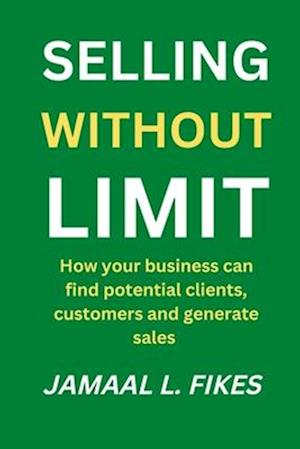 Selling without limit : How can your business find potential clients, customers and generate sales