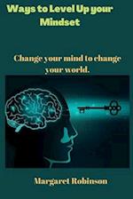 Ways to Level Up your Mindset: Change your mind to change your world. 