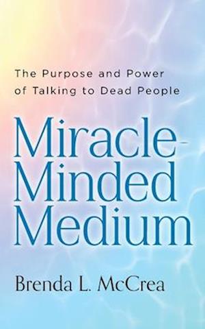 Miracle Minded Medium: The Purpose and Power of Talking to Dead People