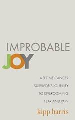 Improbable Joy: A 3-Time Cancer Survivor's Journey to Overcoming Fear and Pain 