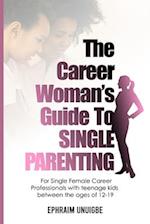 The Career Woman's Guide to SINGLE PARENTING: For Single Female Career Professionals with teenage kids between the ages of 12 -19 