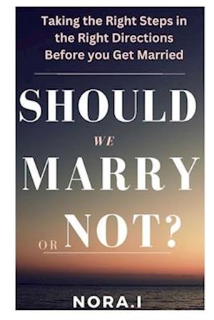 SHOULD WE MARRY OR NOT?: Taking the Right Steps in the Right Directions Before you Get Married