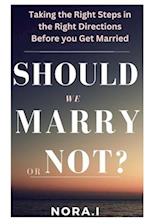 SHOULD WE MARRY OR NOT?: Taking the Right Steps in the Right Directions Before you Get Married 