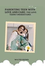 Parenting Teens With Love And Care.: The Love Teens Understand. 