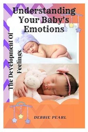 Understanding Your Baby's Emotions: The Development Of Feelings.