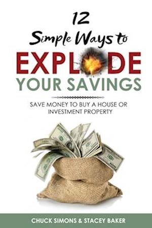 12 Simple Ways To Explode Your Savings: Save Money to Buy a House or Investment Property