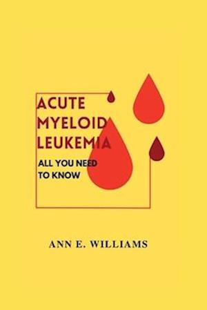 ALL YOU NEED TO KNOW ABOUT ACUTE MYELOID LEUKEMIA