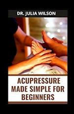 ACUPRESSURE MADE SIMPLE FOR BEGINNERS: Guide to Treat Common Ailment with Acupressure 