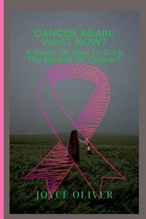 Cancer Again! What now?: A guide on how to curb the spread of cancer