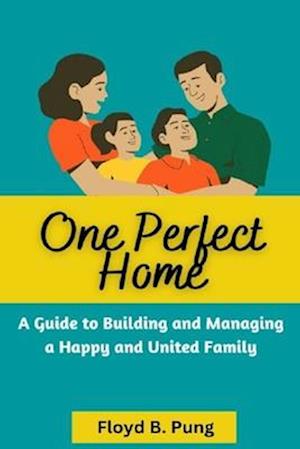 ONE PERFECT HOME : A Guide To Building And Managing A Happy And United Family