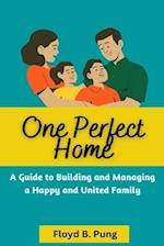 ONE PERFECT HOME : A Guide To Building And Managing A Happy And United Family 