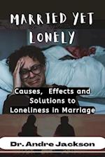MARRIED YET LONELY: Causes, Effects, and Solutions to Loneliness in Marriage 