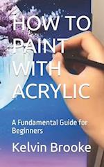 HOW TO PAINT WITH ACRYLIC: A Fundamental Guide for Beginners 