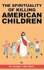 THE SPIRITUALITY OF KILLING AMERICAN CHILDREN 