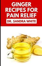 Ginger Recipes for Pain Relief: Learn Several Healthy Ginger Recipes/Spices To Relief Pain Naturally 