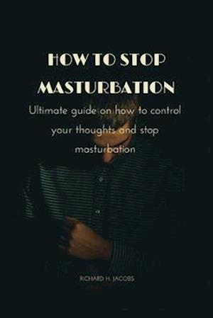 How to stop masturbation: Ultimate guide on how to control your thoughts and stop masturbation