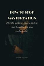 How to stop masturbation: Ultimate guide on how to control your thoughts and stop masturbation 