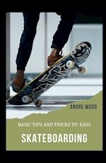 Basic Tips And Tricks To Easy Skateboarding: A Beginner's Guide To Skateboarding 