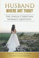 HUSBAND WHERE ART THOU?: THE QUESTION ON THE SINGLE CHRISTIAN WOMAN"S MIND 