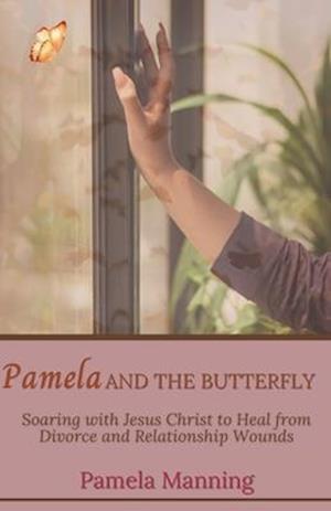 Pamela and the Butterfly: Soaring with Jesus Christ to Heal from Divorce and Relationship Wounds