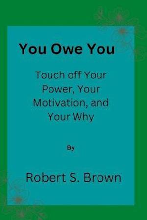 You owe you: Touch off Your Power, Your Motivation, and Your Why