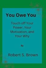 You owe you: Touch off Your Power, Your Motivation, and Your Why 
