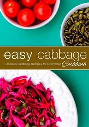 Easy Cabbage Cookbook: Delicious Cabbage Recipes for Everyone! (2nd Edition)