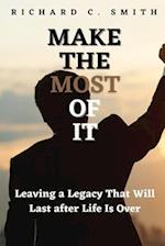 Make the Most of It: Leaving a Legacy That Will Last after Life Is Over 