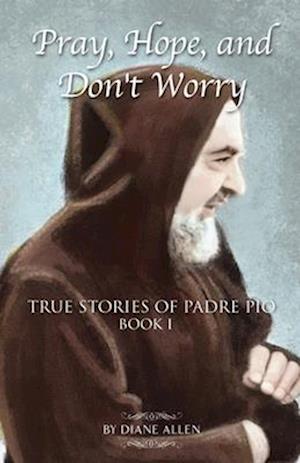 Pray, Hope, and Don't Worry: True Stories of Padre Pio Book I