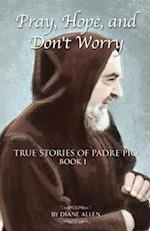 Pray, Hope, and Don't Worry: True Stories of Padre Pio Book I 