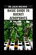 BASIC GUIDE TO BUCKET AEROPONICS: Guide and Process to Bucket Aeroponics Growing 