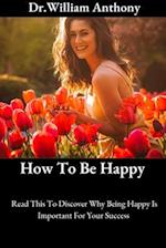 How To Be Happy : Read This To Discover Why Being Happy Is Important For Your Success 