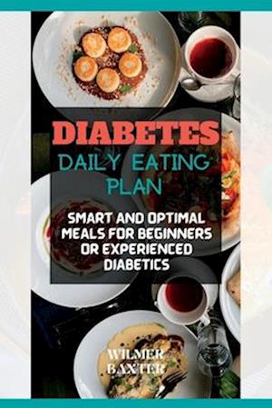 DIABETES DAILY EATING PLAN: SMART AND OPTIMAL MEALS PLAN FOR BEGINNERS OR EXPERIENCED DIABETICS