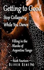 Getting to Good Stop Collapsing While You Dance: Filling in the Blanks of Argentine Tango - Book Fourteen 
