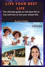 LIVE YOUR BEST LIFE: The ultimate guide on the best life to live and to live your dream life 