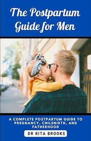 The Postpartum Guide for Men: A Complete Postpartum Guide to Pregnancy, Childbirth, and Fatherhood.